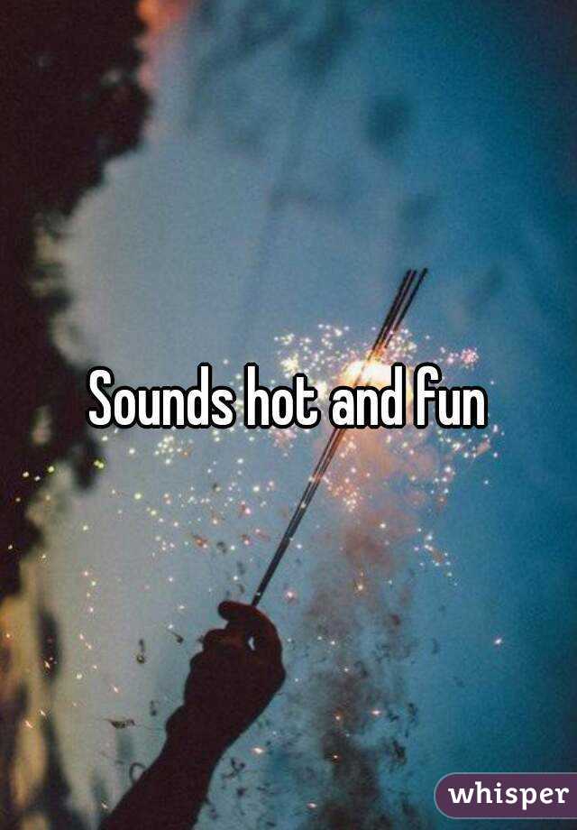 Sounds hot and fun