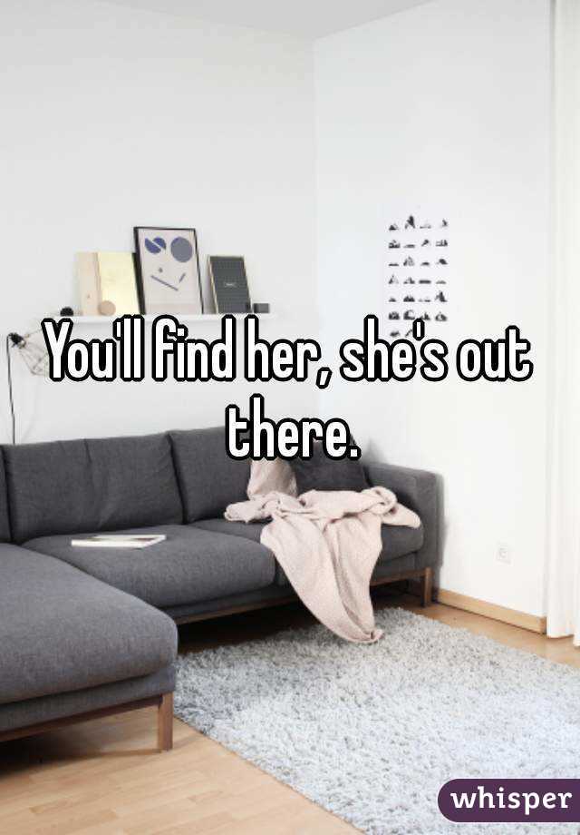 You'll find her, she's out there.