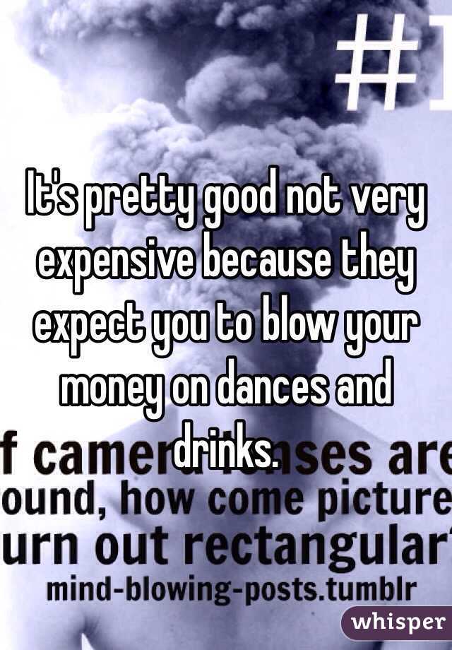 It's pretty good not very expensive because they expect you to blow your money on dances and drinks.
