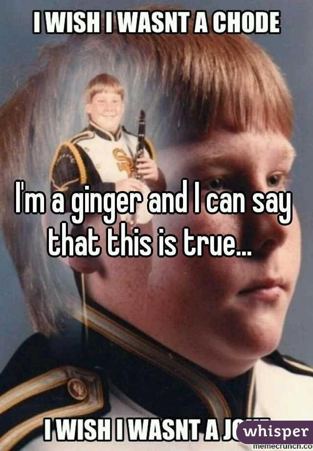 I'm a ginger and I can say that this is true...  