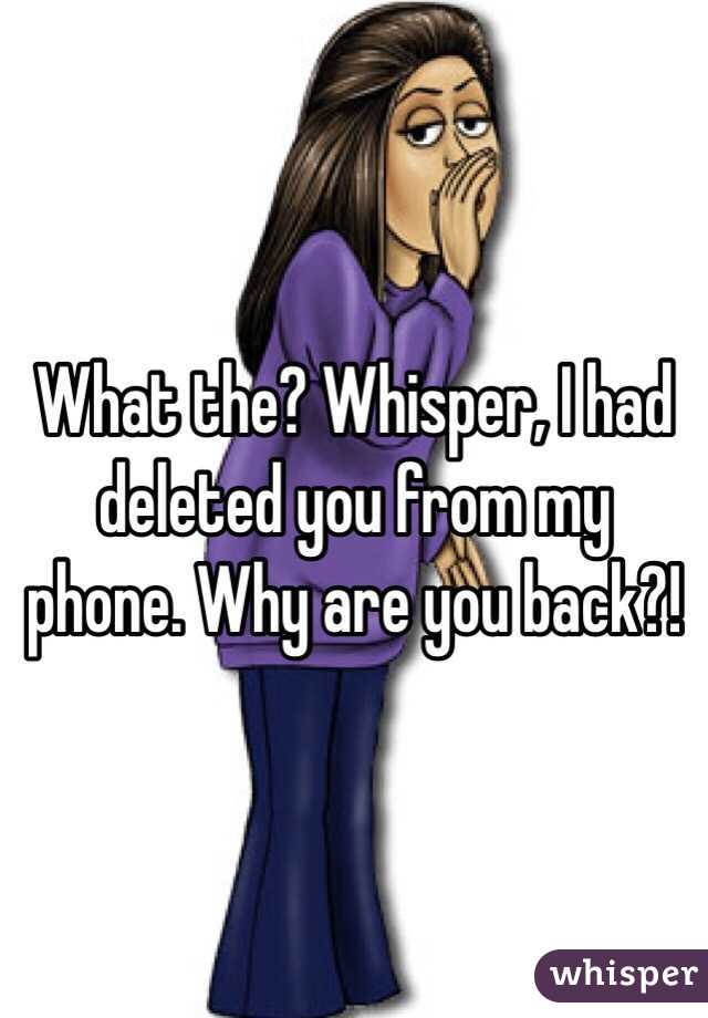 What the? Whisper, I had deleted you from my phone. Why are you back?!