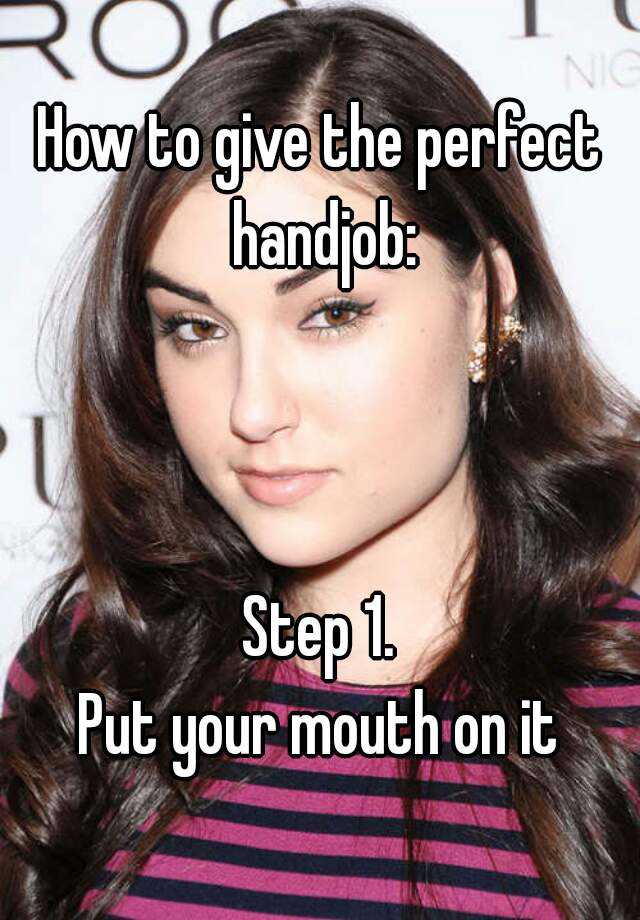 How To Give The Perfect Handjob Step 1 Put Your Mouth On It