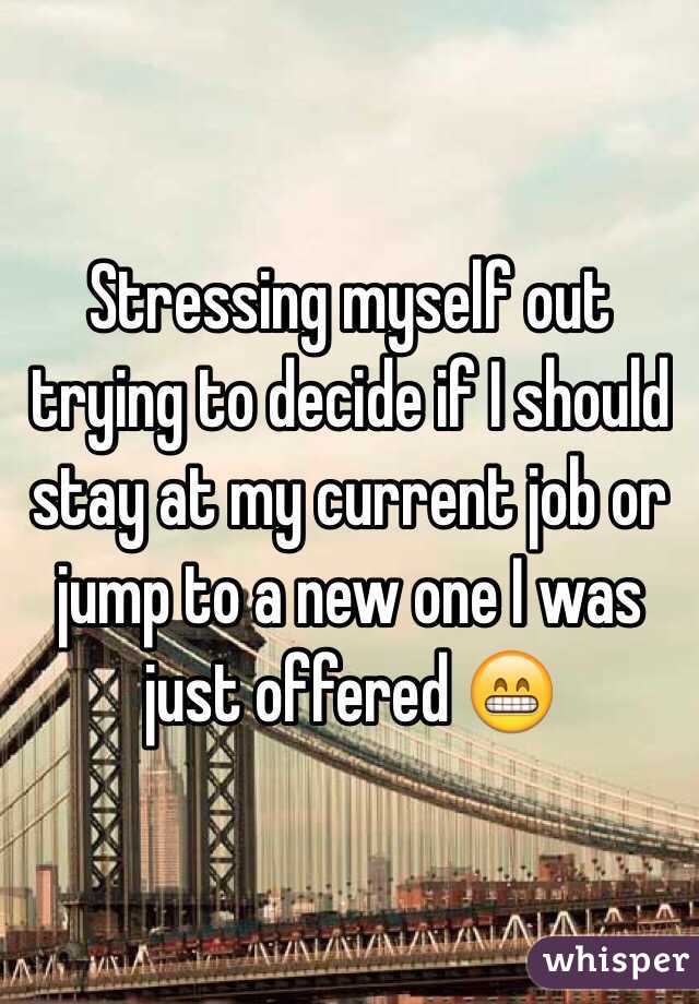Stressing myself out trying to decide if I should stay at my current job or jump to a new one I was just offered 😁