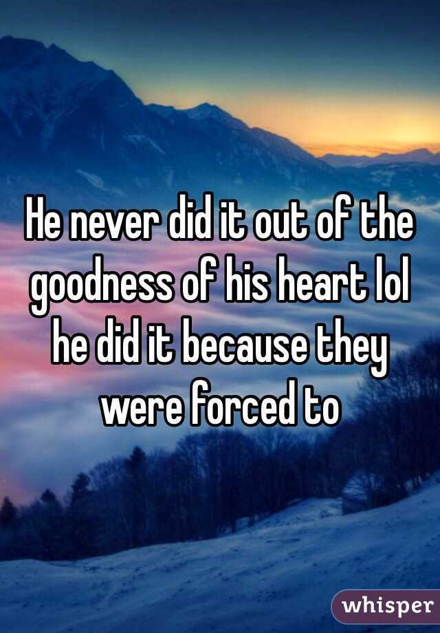 He never did it out of the goodness of his heart lol he did it because they were forced to 