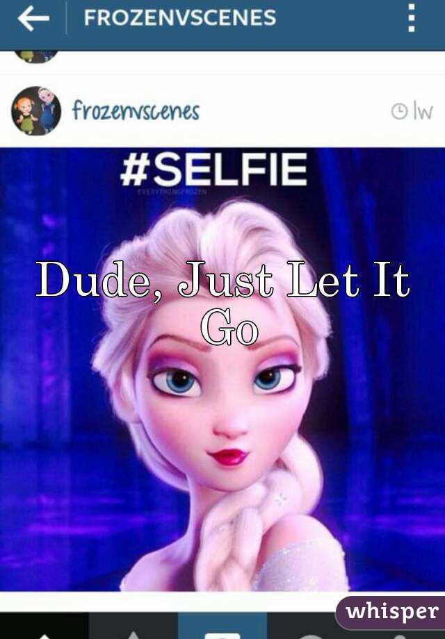 Dude, Just Let It Go