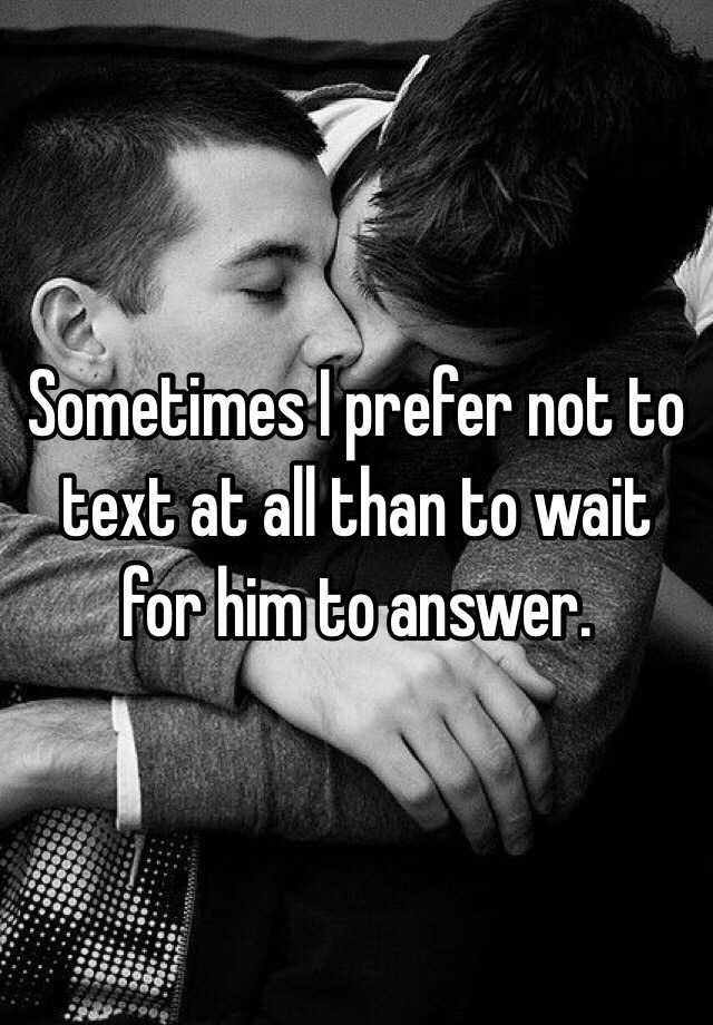 sometimes-i-prefer-not-to-text-at-all-than-to-wait-for-him-to-answer