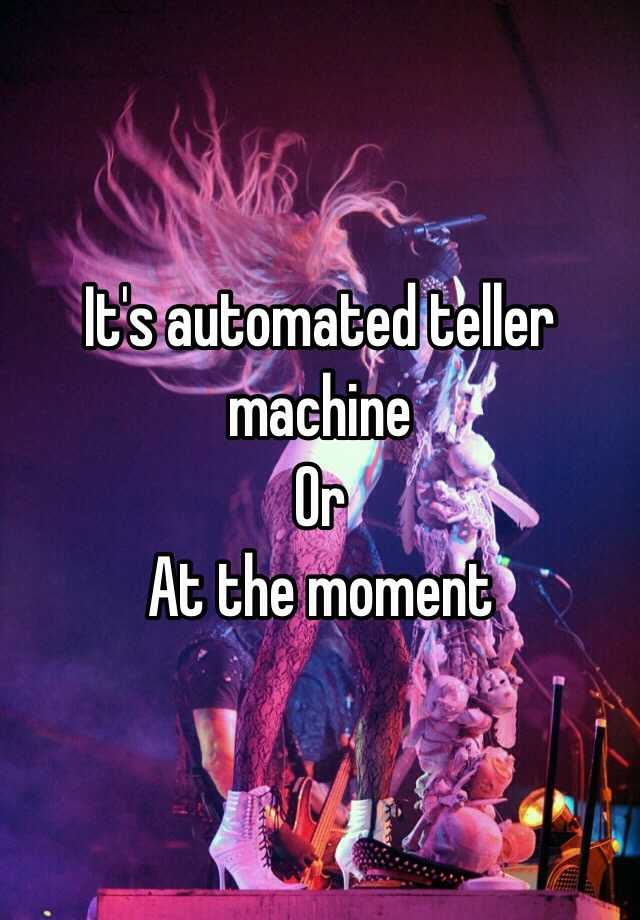 it-s-automated-teller-machine-or-at-the-moment