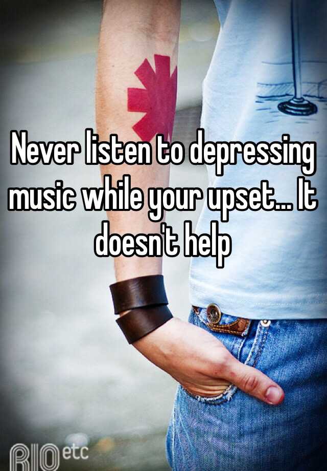 never-listen-to-depressing-music-while-your-upset-it-doesn-t-help