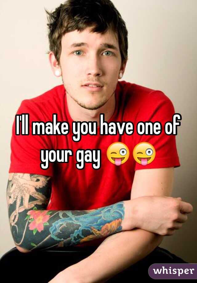 I'll make you have one of your gay 😜😜