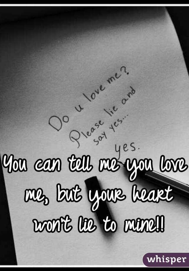 You can tell me you love me, but your heart won't lie to mine!!