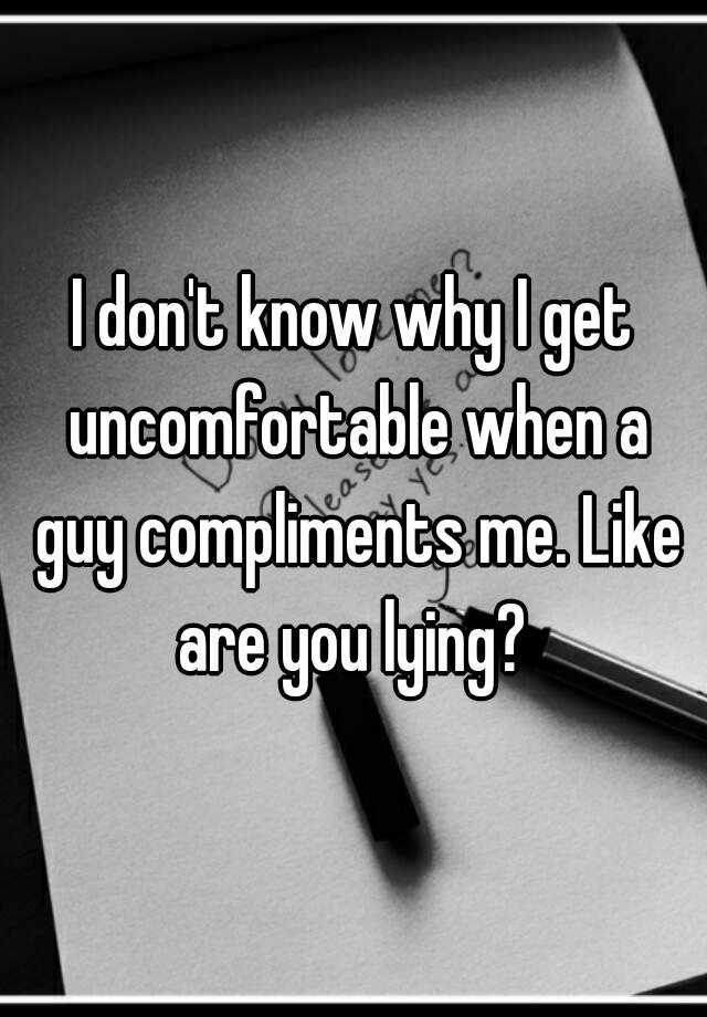 i-don-t-know-why-i-get-uncomfortable-when-a-guy-compliments-me-like