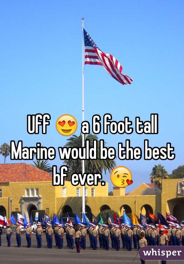 Uff 😍 a 6 foot tall Marine would be the best bf ever. 😘 