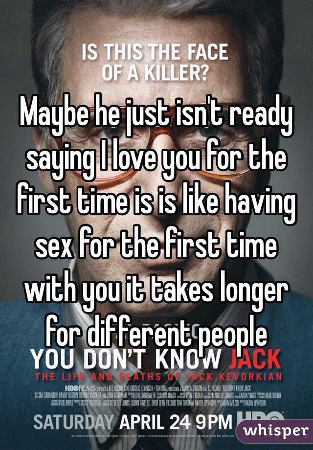 Maybe he just isn't ready saying I love you for the first time is is like having sex for the first time with you it takes longer for different people