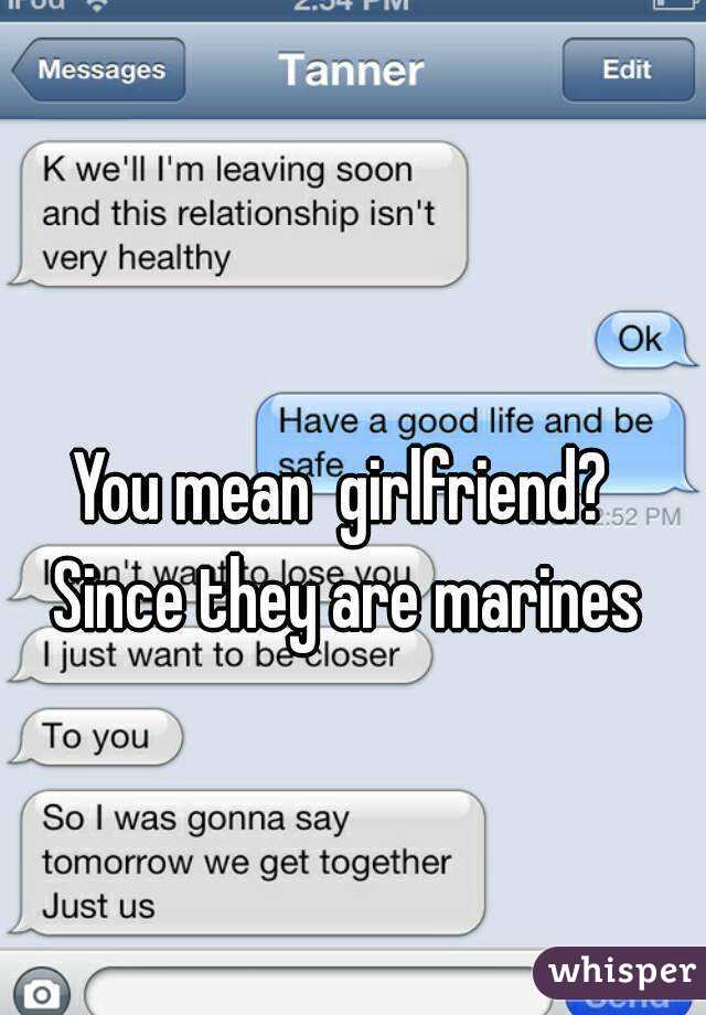 You mean  girlfriend?  Since they are marines 