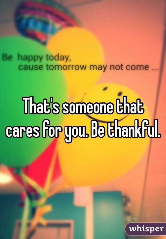 That's someone that cares for you. Be thankful. 
