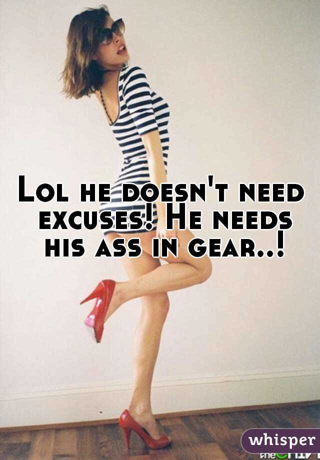 Lol he doesn't need excuses! He needs his ass in gear..!