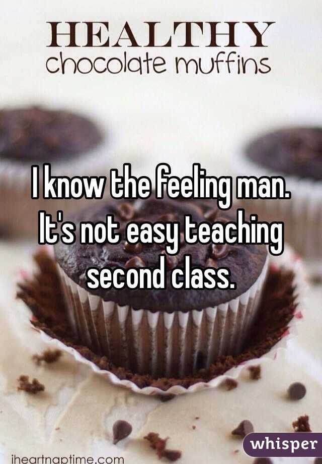 I know the feeling man.
It's not easy teaching second class.