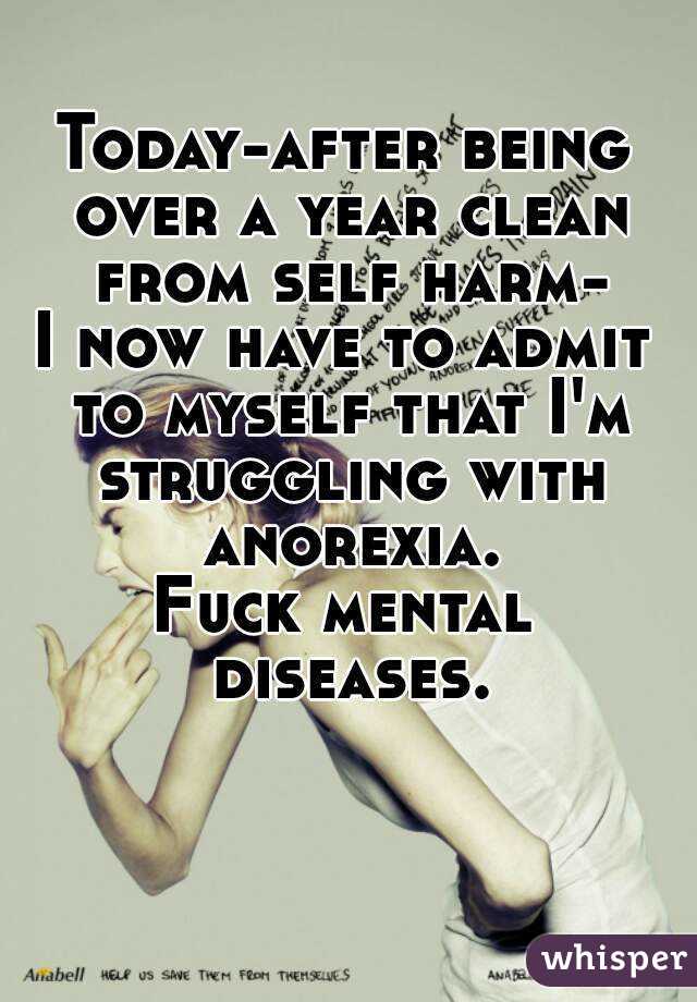 Today-after being over a year clean from self harm-
I now have to admit to myself that I'm struggling with anorexia.
Fuck mental diseases.