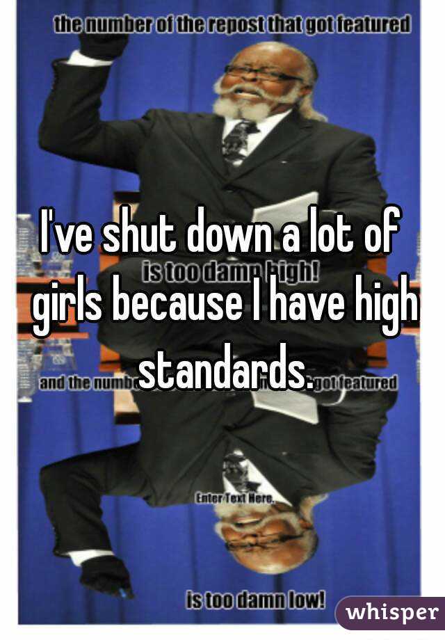 I've shut down a lot of girls because I have high standards.