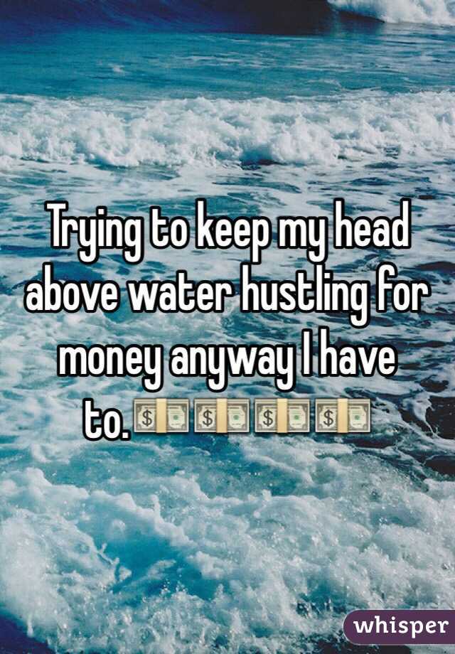 Trying to keep my head above water hustling for money anyway I have to.💵💵💵💵