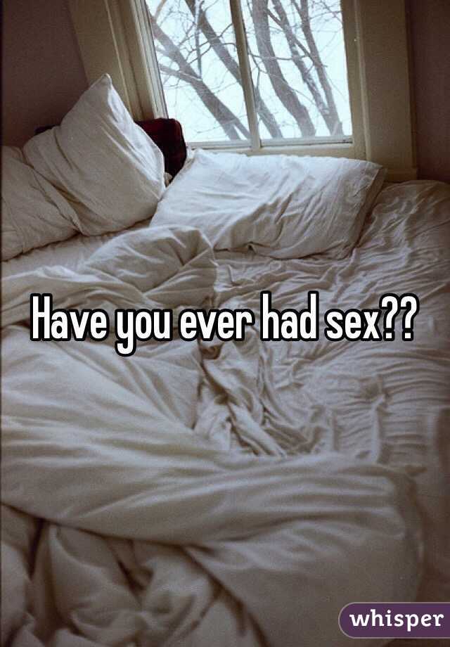 Have you ever had sex??