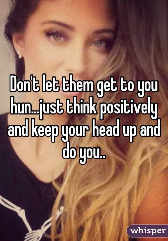 Don't let them get to you hun...just think positively and keep your head up and do you..