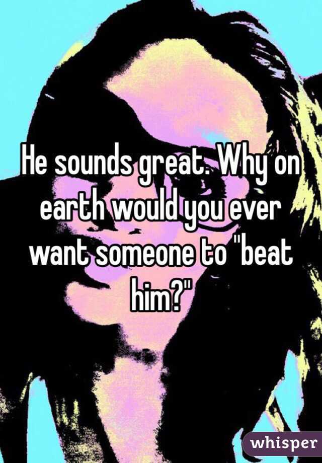 He sounds great. Why on earth would you ever want someone to "beat him?"