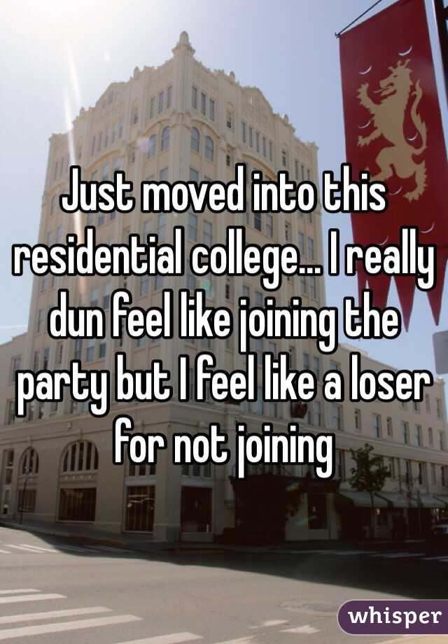 Just moved into this residential college... I really dun feel like joining the party but I feel like a loser for not joining 