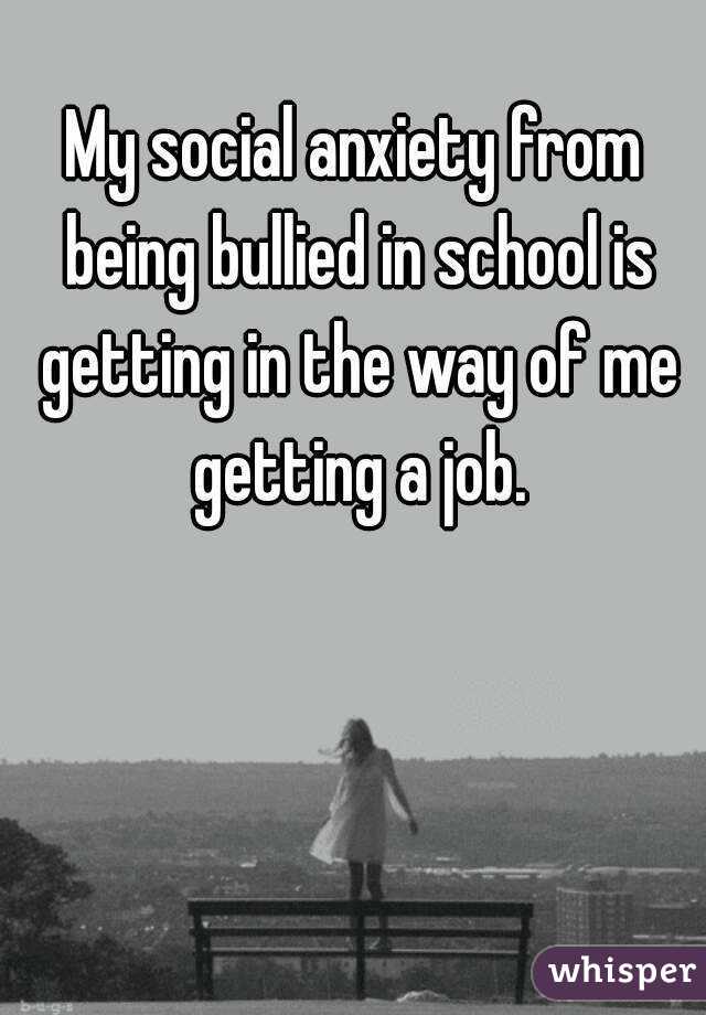 My social anxiety from being bullied in school is getting in the way of me getting a job.