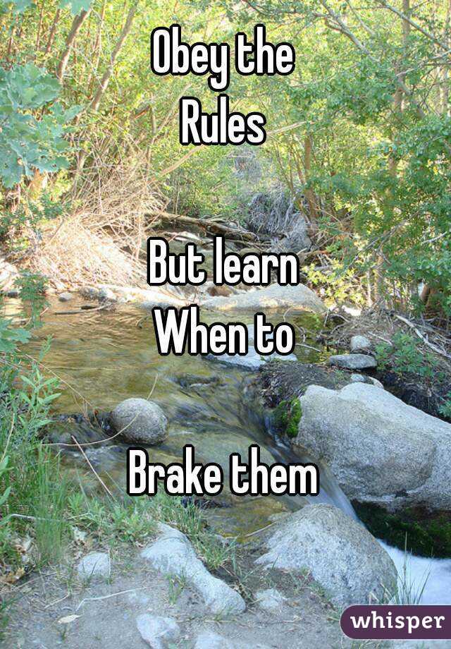 Obey the
Rules

But learn
When to

Brake them