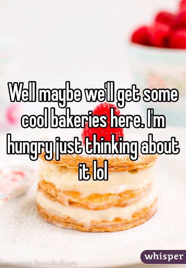Well maybe we'll get some cool bakeries here. I'm hungry just thinking about it lol