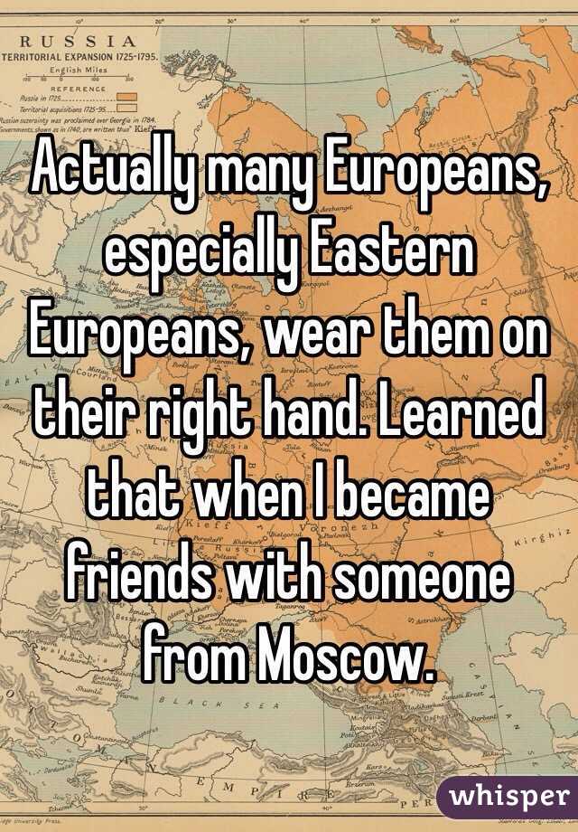 Actually many Europeans, especially Eastern Europeans, wear them on their right hand. Learned that when I became friends with someone from Moscow. 