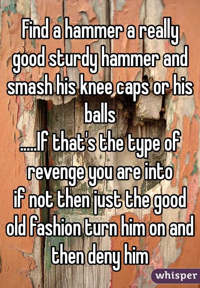 Find a hammer a really good sturdy hammer and smash his knee caps or his balls 
.....If that's the type of revenge you are into
 if not then just the good old fashion turn him on and then deny him 