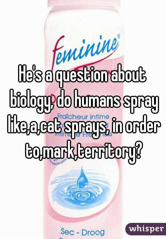 He's a question about biology, do humans spray like,a,cat sprays, in order to,mark,territory?
