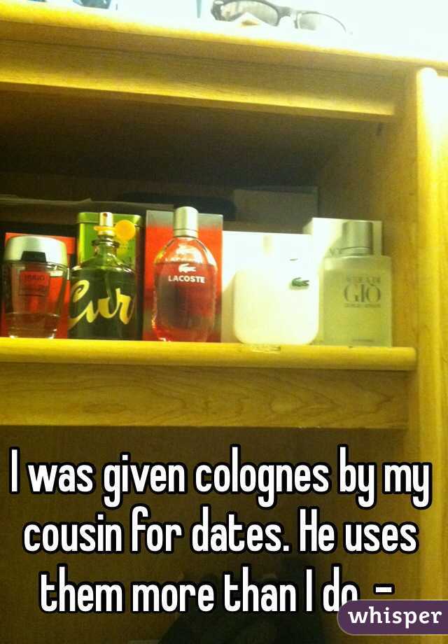 I was given colognes by my cousin for dates. He uses them more than I do .-.