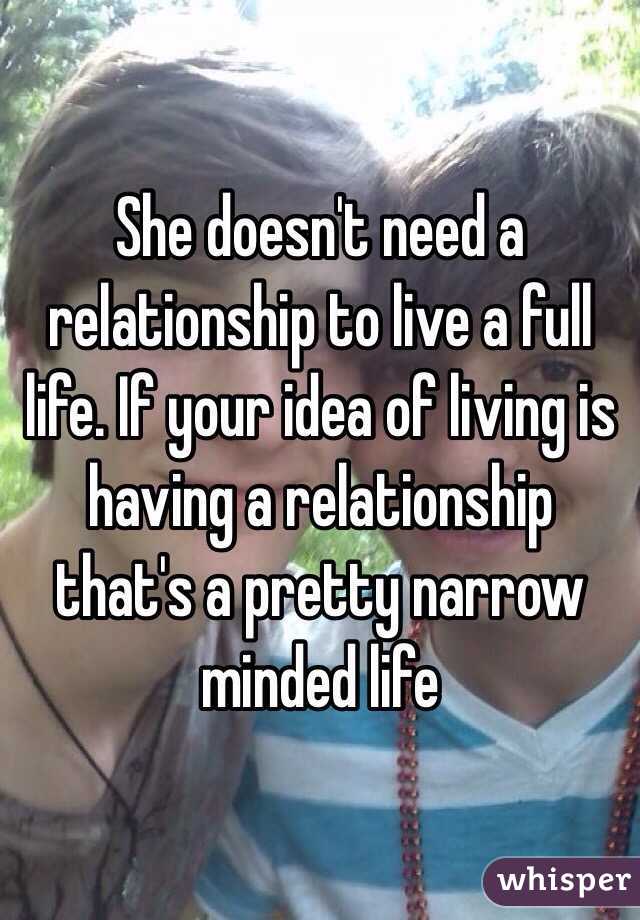 She doesn't need a relationship to live a full life. If your idea of living is having a relationship that's a pretty narrow minded life 
