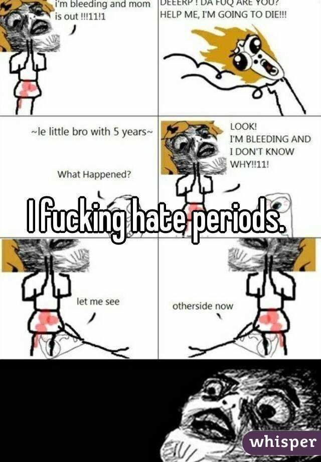 I fucking hate periods. 