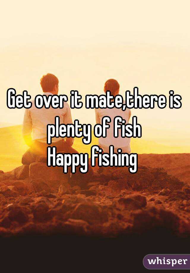 Get over it mate,there is plenty of fish 
Happy fishing 