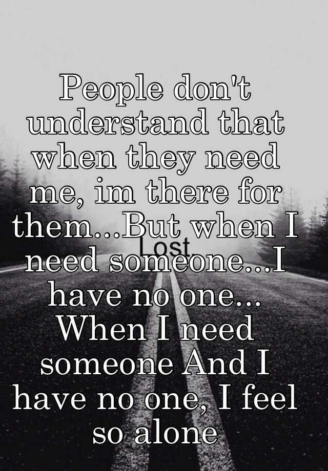 people-don-t-understand-that-when-they-need-me-im-there-for-them-but