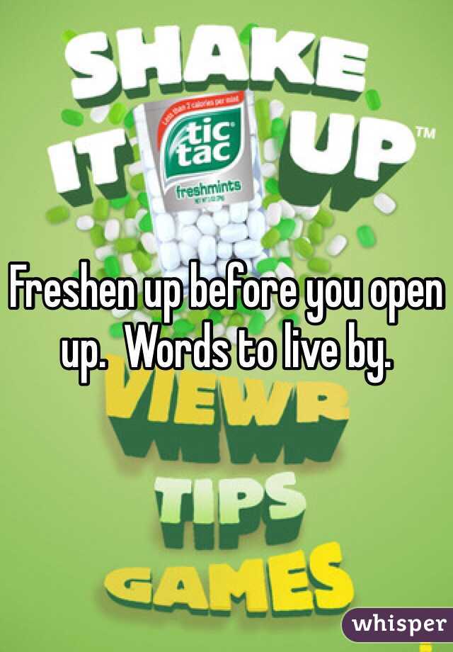 Freshen up before you open up.  Words to live by.