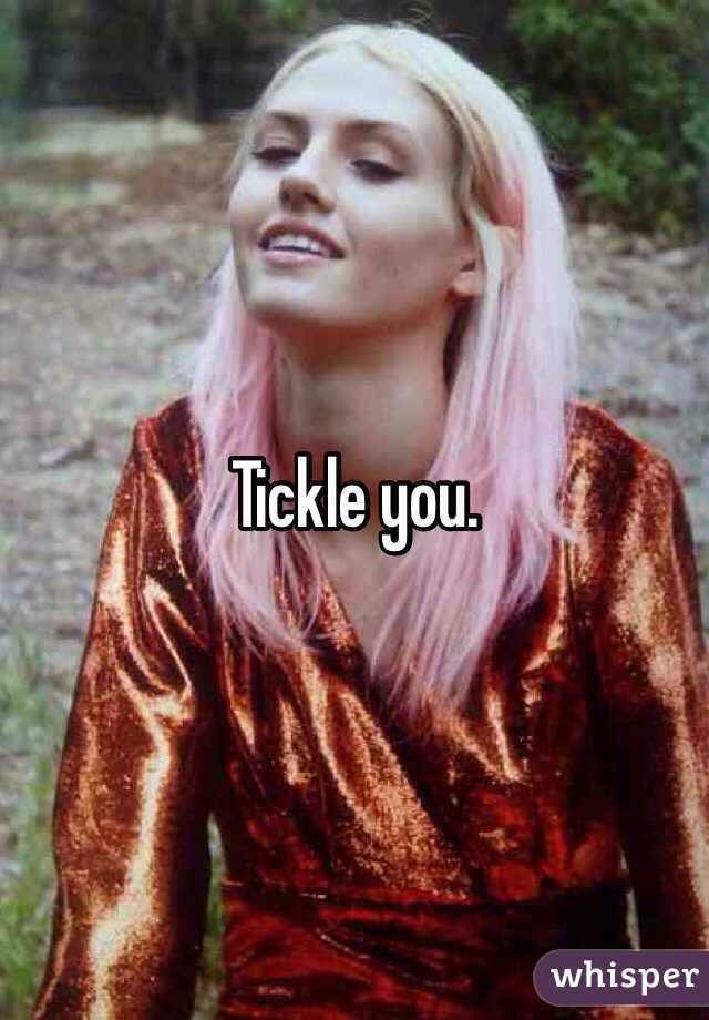 Tickle you.
