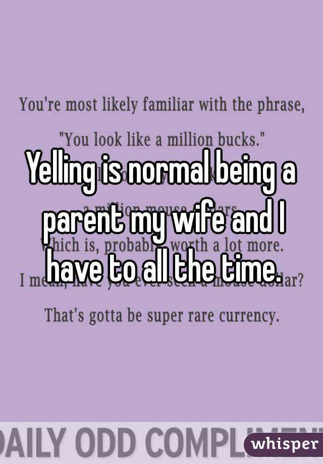 Yelling is normal being a parent my wife and I have to all the time.