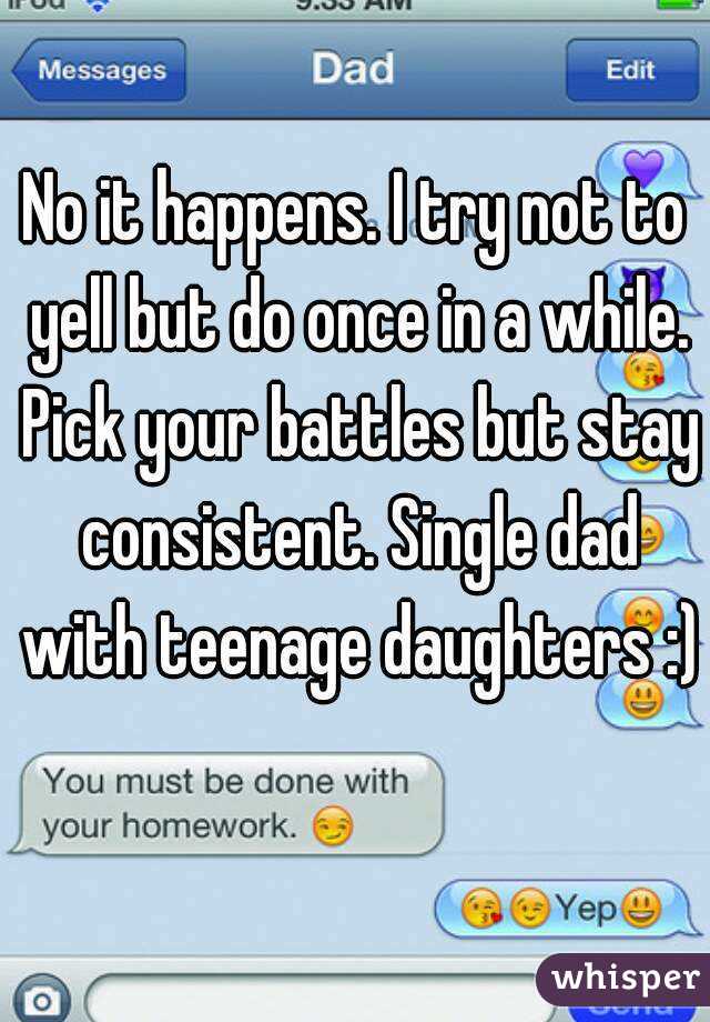 No it happens. I try not to yell but do once in a while. Pick your battles but stay consistent. Single dad with teenage daughters :) 
