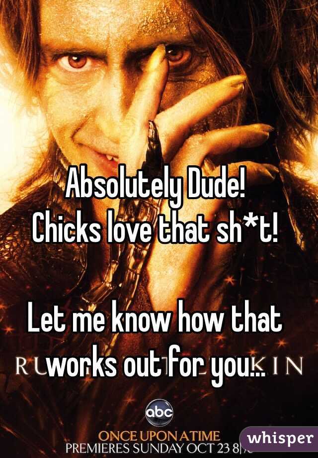 Absolutely Dude!
Chicks love that sh*t!

Let me know how that works out for you...