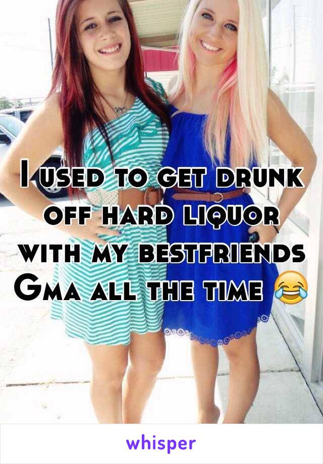 I used to get drunk off hard liquor with my bestfriends Gma all the time 😂