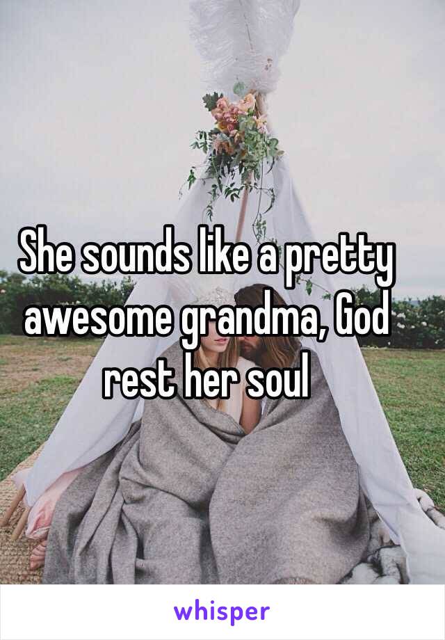 She sounds like a pretty awesome grandma, God rest her soul