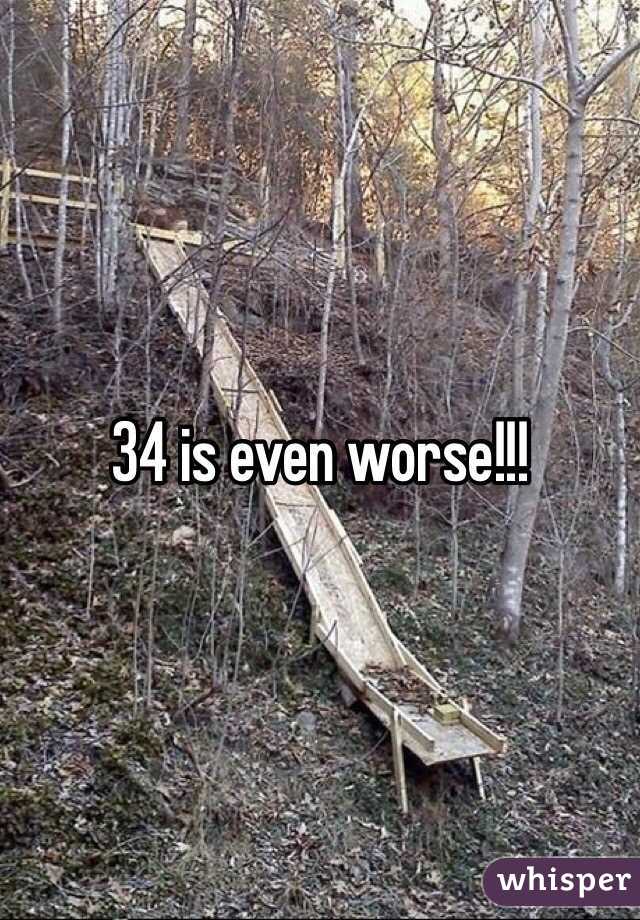 34 is even worse!!!
