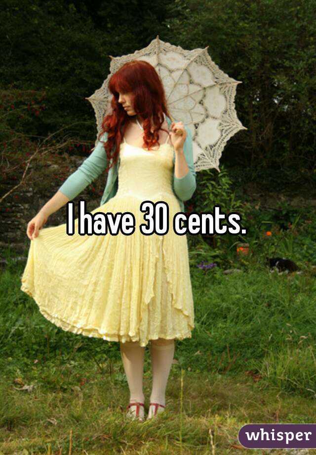  I have 30 cents. 