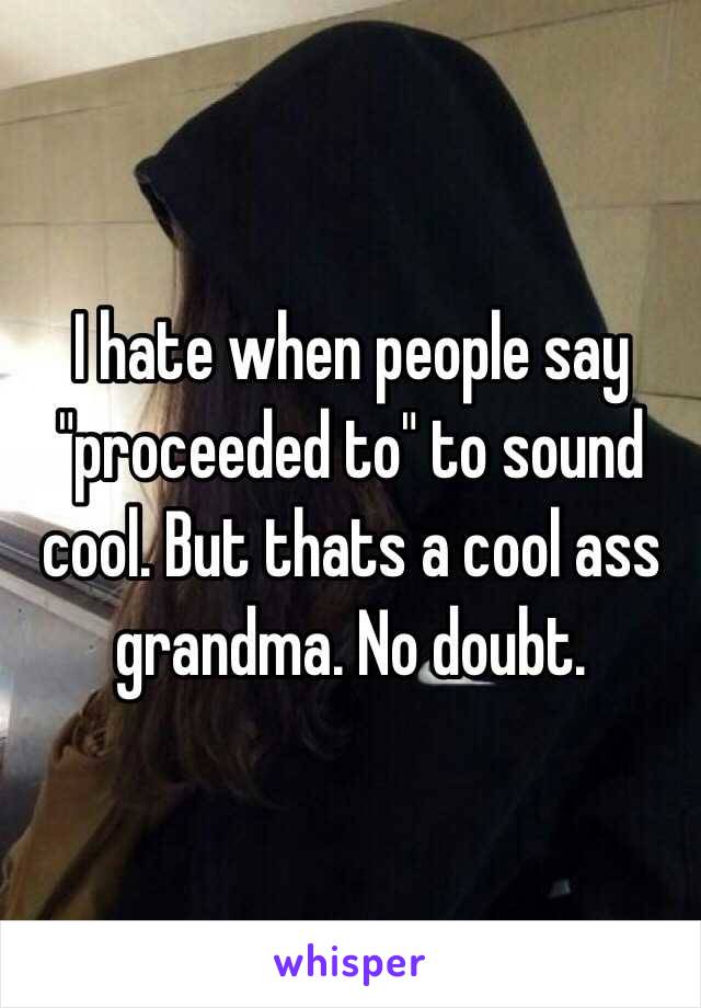 I hate when people say "proceeded to" to sound cool. But thats a cool ass grandma. No doubt. 
