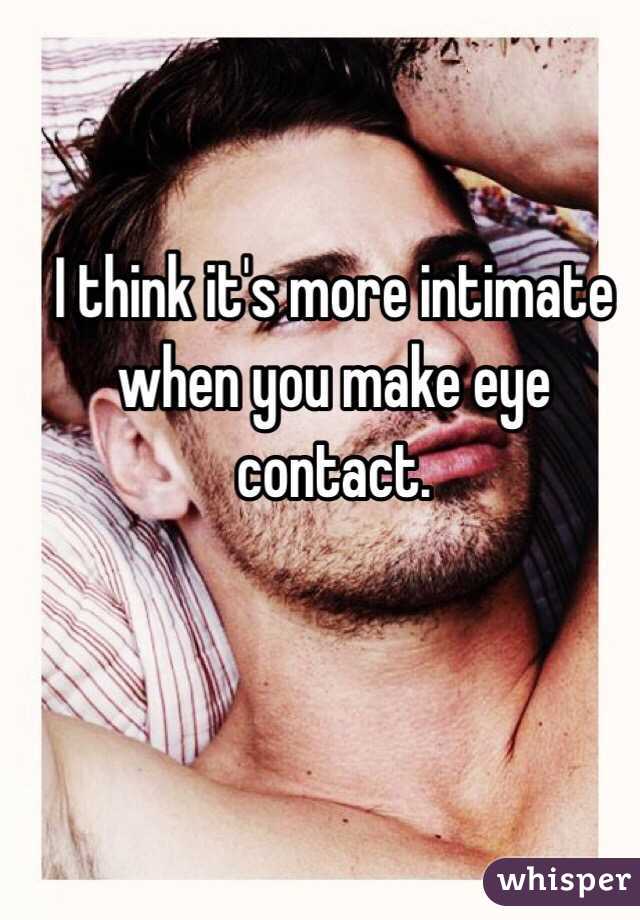 I think it's more intimate when you make eye contact. 